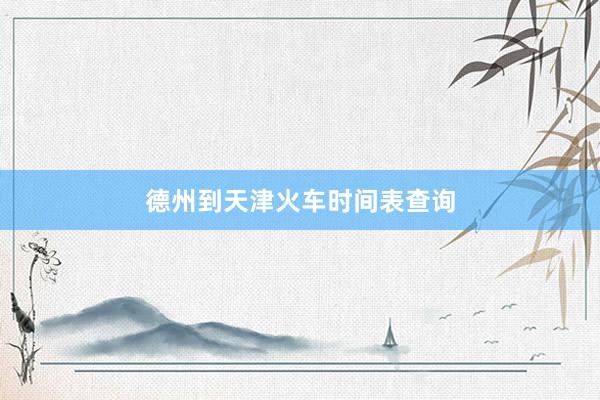 德州到天津火车时间表查询