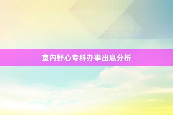 室内野心专科办事出息分析
