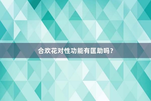 合欢花对性功能有匡助吗？